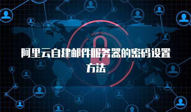 阿里云自建邮件服务器的密码设置方法