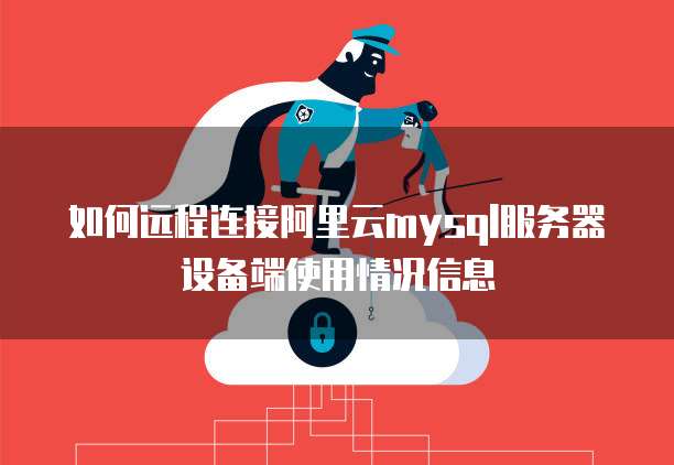 如何远程连接阿里云mysql服务器设备端使用情况信息