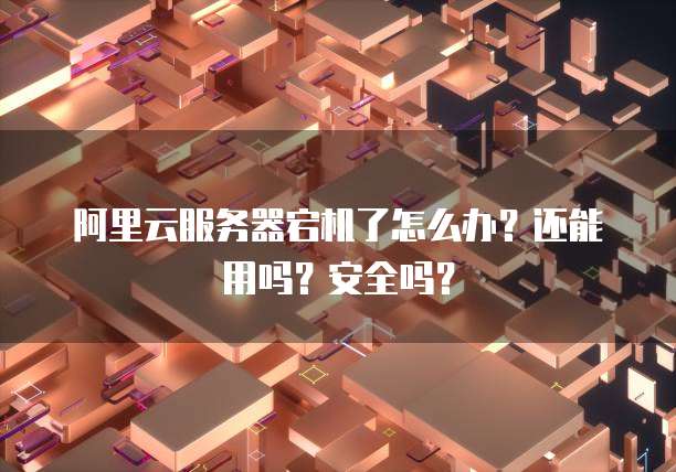 阿里云服务器宕机了怎么办?还能用吗?安全吗?