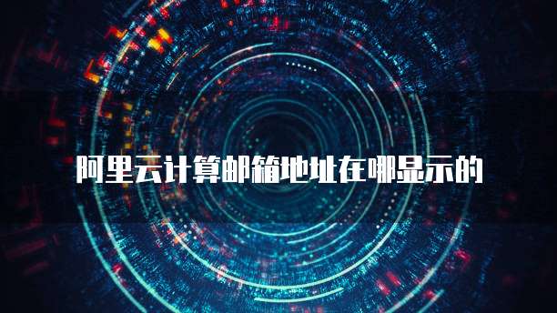 阿里云计算邮箱地址在哪显示的