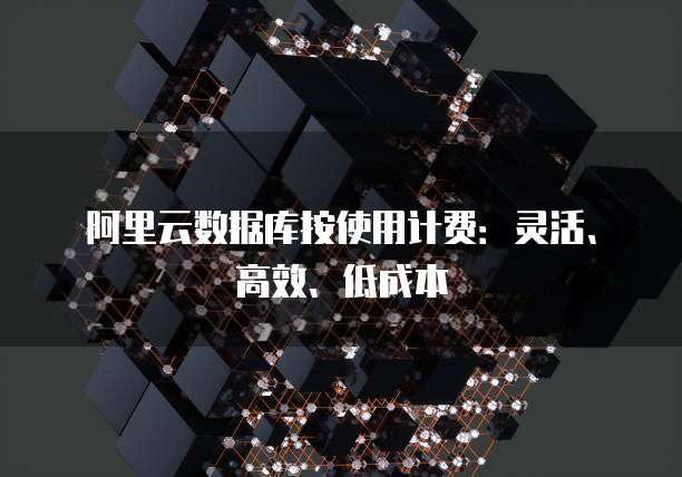 阿里云数据库按使用计费：灵活、高效、低成本