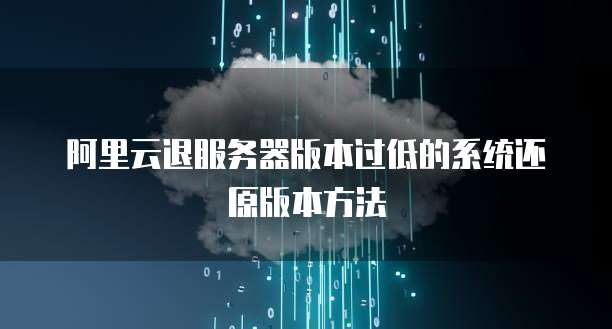 阿里云退服务器版本过低的系统还原版本方法