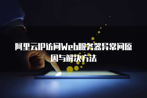阿里云IP访问Web服务器异常问原因与解决方法