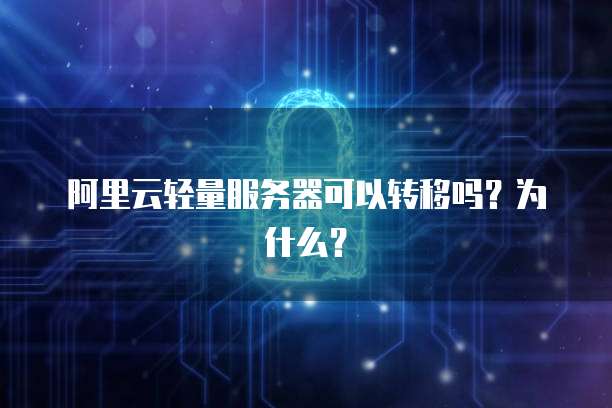 阿里云轻量服务器可以转移吗?为什么?