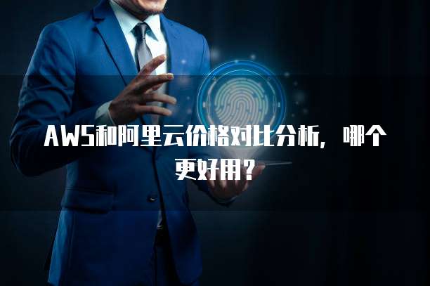 AWS和阿里云价格对比分析，哪个更好用？