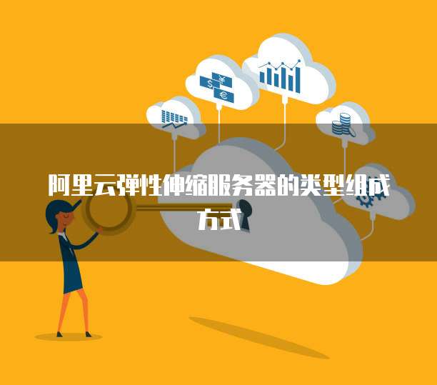阿里云弹性伸缩服务器的类型组成方式