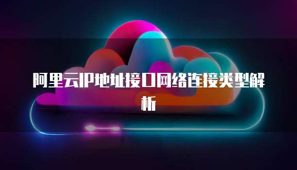 阿里云IP地址接口网络连接类型解析