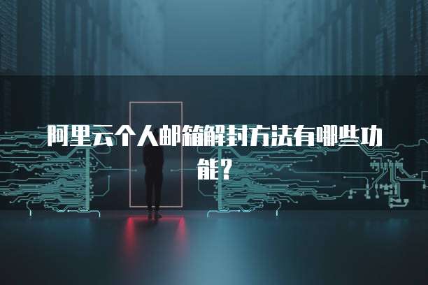 阿里云个人邮箱解封方法有哪些功能?
