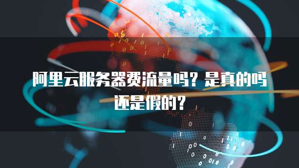 阿里云服务器费流量吗?是真的吗还是假的?