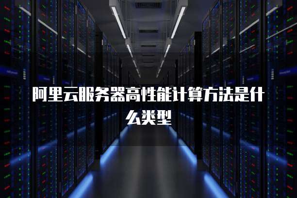 阿里云服务器高性能计算方法是什么类型