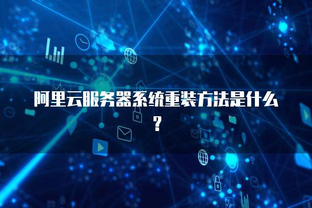阿里云服务器系统重装方法是什么?