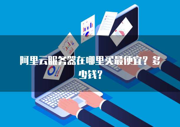 阿里云服务器在哪里买最便宜?多少钱?