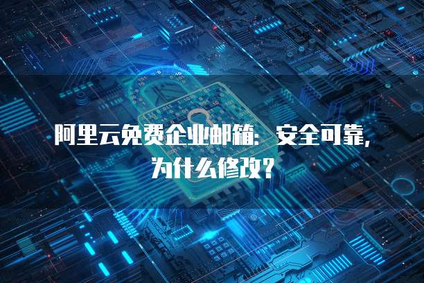 阿里云免费企业邮箱:安全可靠,为什么修改?
