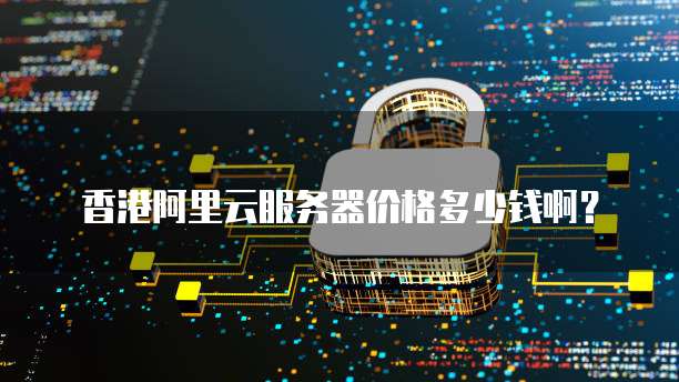 香港阿里云服务器价格多少钱啊?