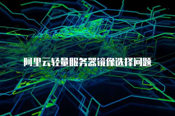 阿里云轻量服务器镜像选择问题