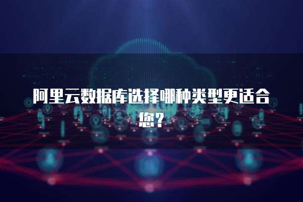 阿里云数据库选择哪种类型更适合您?