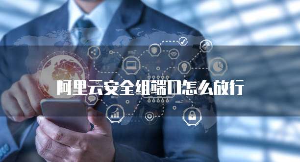 阿里云安全组端口怎么放行
