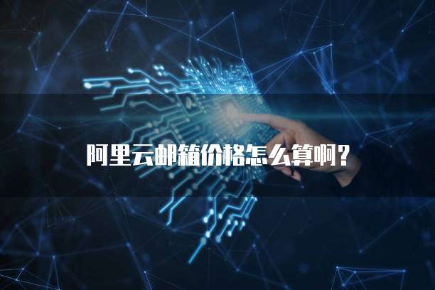 阿里云邮箱价格怎么算啊?