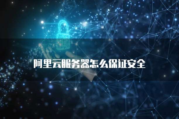 阿里云服务器怎么保证安全