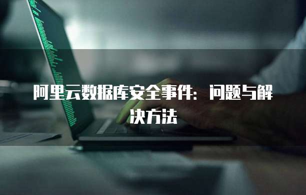 阿里云数据库安全事件：问题与解决方法