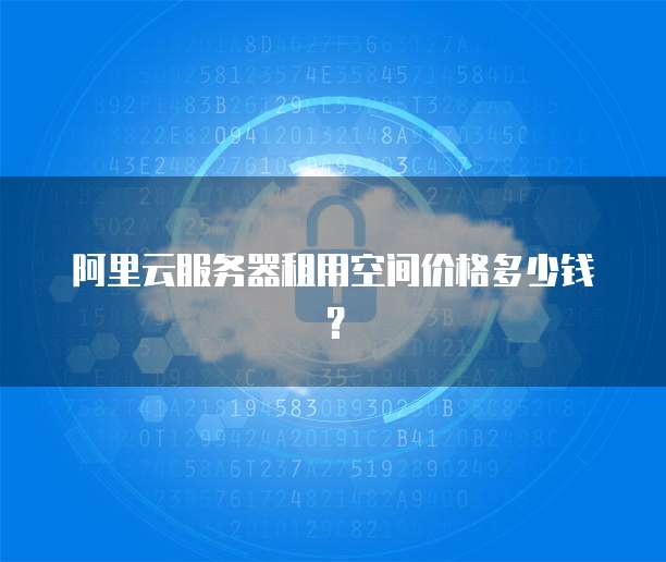 阿里云服务器租用空间价格多少钱?