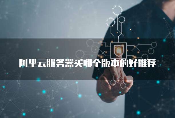 阿里云服务器买哪个版本的好推荐