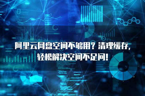 阿里云网盘空间不够用？清理缓存，轻松解决空间不足问！