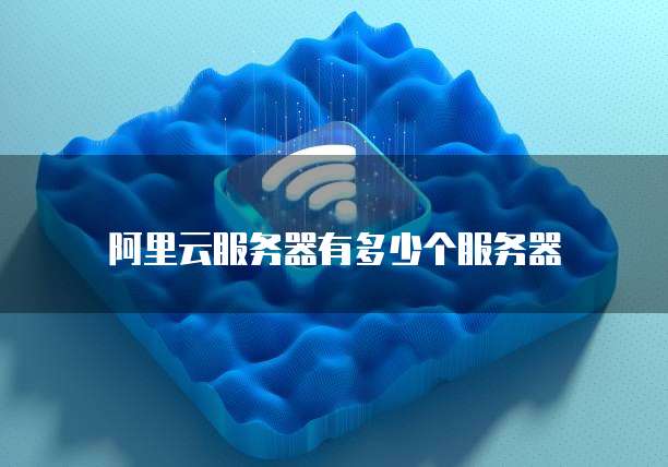 阿里云服务器有多少个服务器