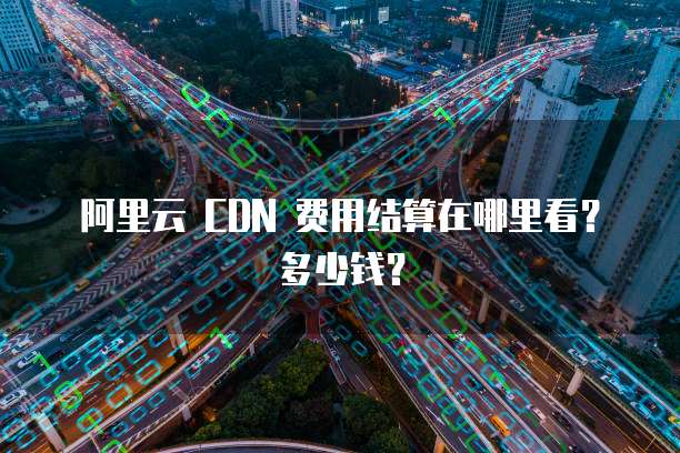 阿里云 CDN 费用结算在哪里看?多少钱?