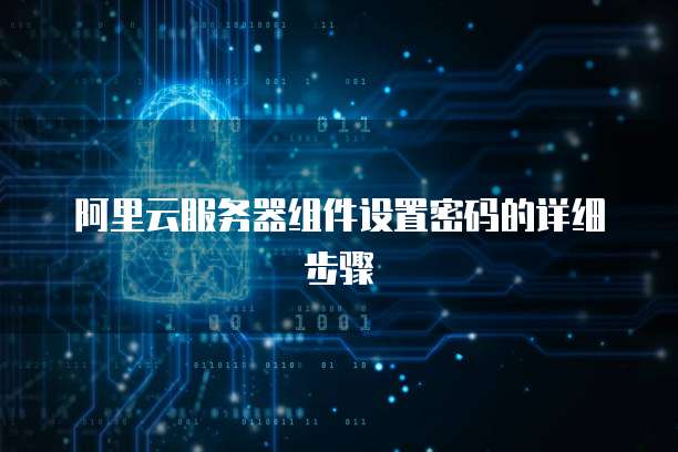 阿里云服务器组件设置密码的详细步骤