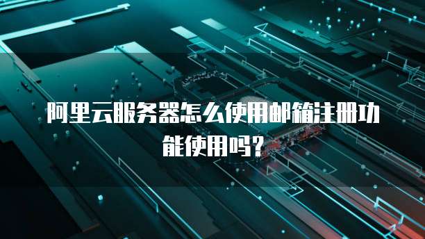 阿里云服务器怎么使用邮箱注册功能使用吗?