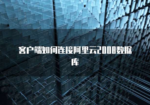 客户端如何连接阿里云2008数据库