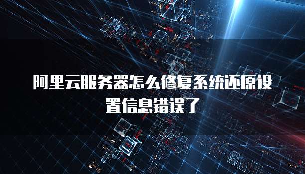 阿里云服务器怎么修复系统还原设置信息错误了