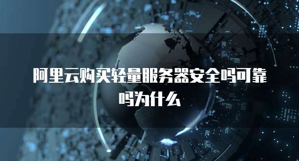 阿里云购买轻量服务器安全吗可靠吗为什么