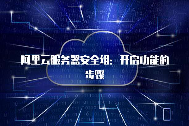 阿里云服务器安全组:开启功能的步骤