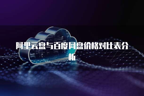阿里云盘与百度网盘价格对比表分析