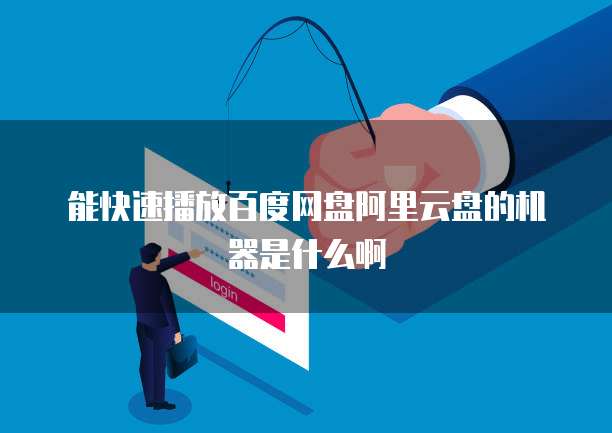 能快速播放百度网盘阿里云盘的机器是什么啊