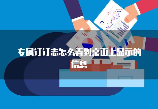 专属钉钉志怎么弄到桌面上显示的信息