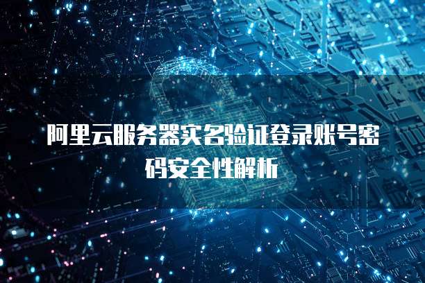 阿里云服务器实名验证登录账号密码安全性解析