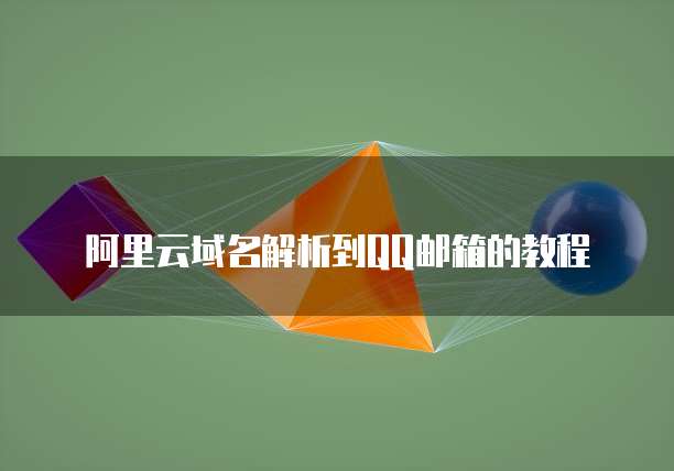 阿里云域名解析到QQ邮箱的教程