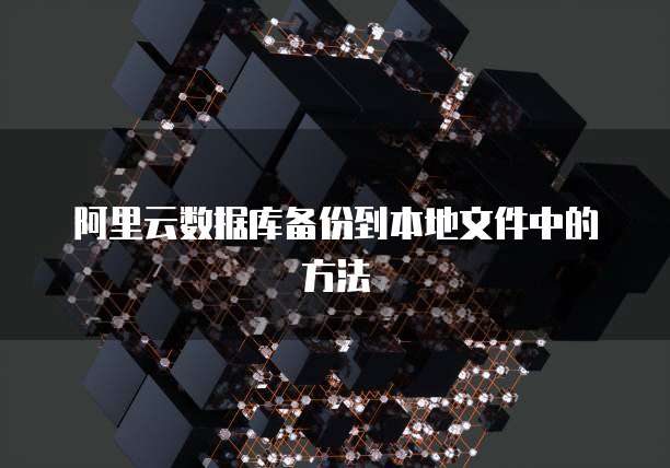 阿里云数据库备份到本地文件中的方法