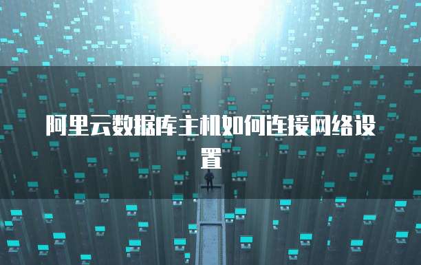 阿里云数据库主机如何连接网络设置
