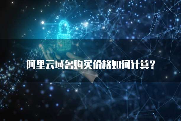 阿里云域名购买价格如何计算?