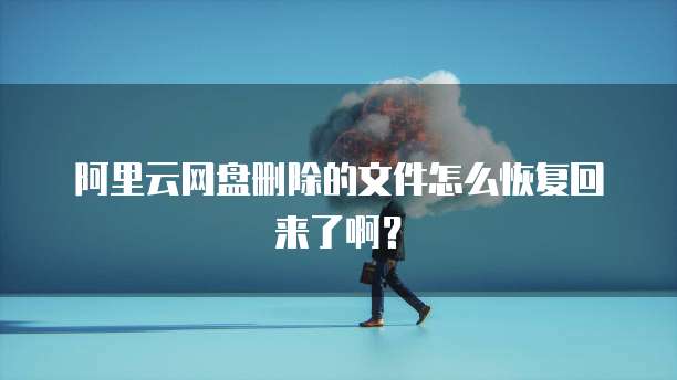 阿里云网盘删除的文件怎么恢复回来了啊?