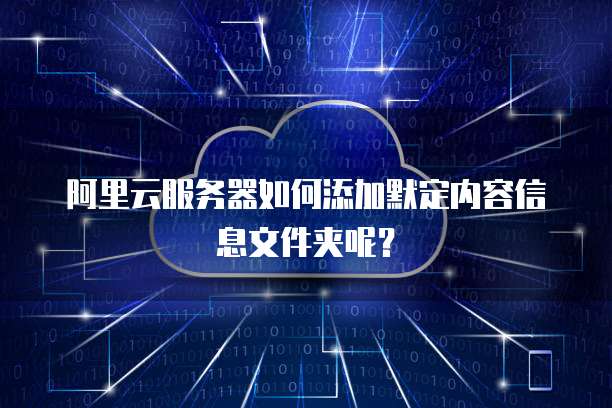 阿里云服务器如何添加默定内容信息文件夹呢?