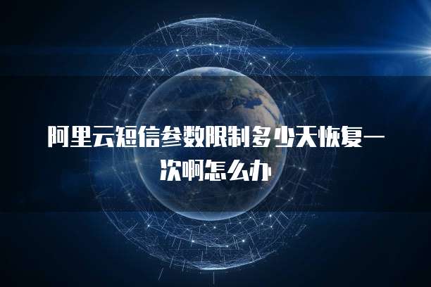 阿里云短信参数限制多少天恢复一次啊怎么办