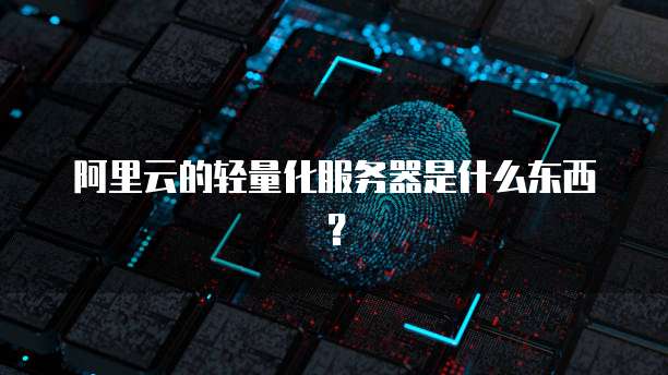 阿里云的轻量化服务器是什么东西?