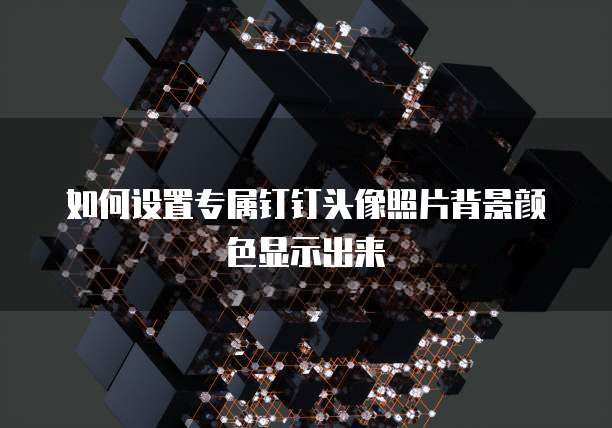 如何设置专属钉钉头像照片背景颜色显示出来