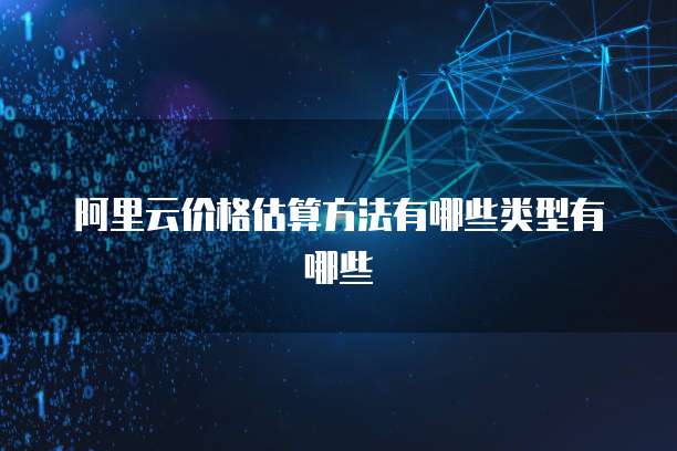 阿里云价格估算方法有哪些类型有哪些