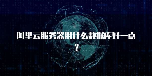 阿里云服务器用什么数据库好一点?